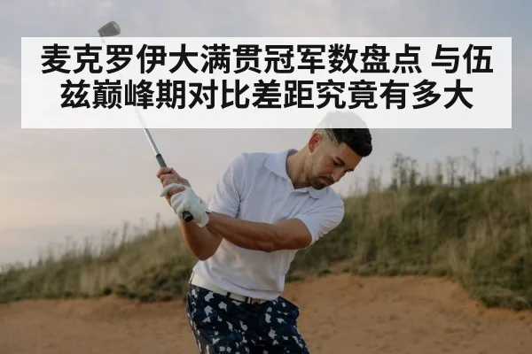 麦克罗伊大满贯冠军数盘点 与伍兹巅峰期对比差距究竟有多大