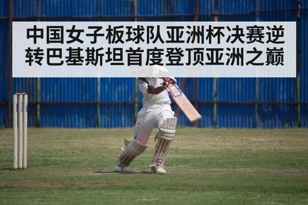 中国女子板球队亚洲杯决赛逆转巴基斯坦首度登顶亚洲之巅