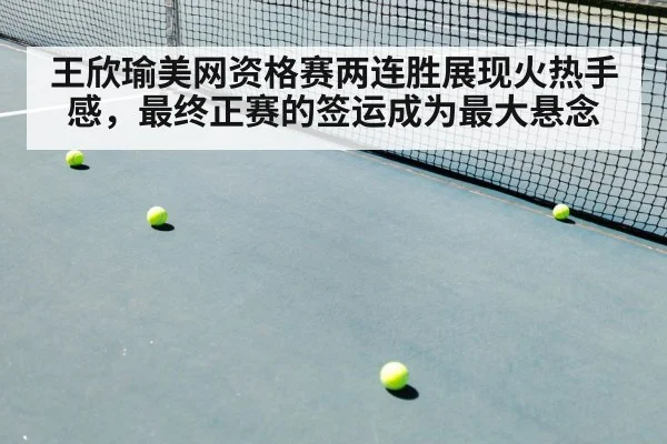 王欣瑜美网资格赛两连胜展现火热手感，最终正赛的签运成为最大悬念
