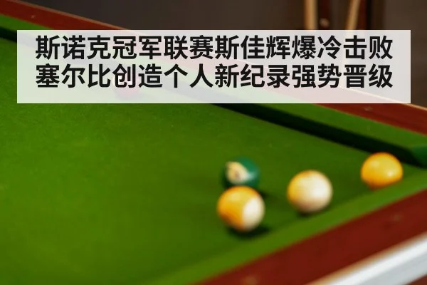 斯诺克冠军联赛斯佳辉爆冷击败塞尔比创造个人新纪录强势晋级