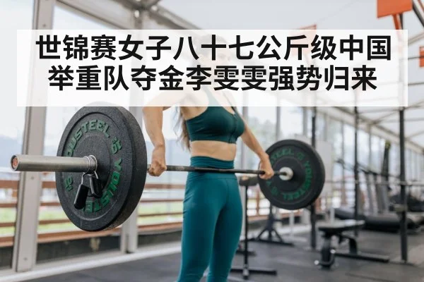 世锦赛女子八十七公斤级中国举重队夺金李雯雯强势归来