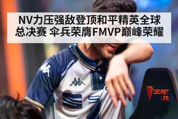 NV力压强敌登顶和平精英全球总决赛 伞兵荣膺FMVP巅峰荣耀