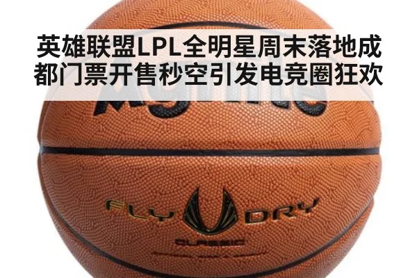 英雄联盟LPL全明星周末落地成都门票开售秒空引发电竞圈狂欢