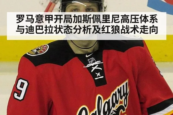 罗马意甲开局加斯佩里尼高压体系与迪巴拉状态分析及红狼战术走向