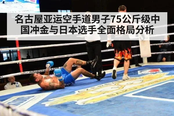名古屋亚运空手道男子75公斤级中国冲金与日本选手全面格局分析