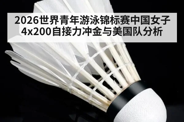 2026世界青年游泳锦标赛中国女子4x200自接力冲金与美国队分析